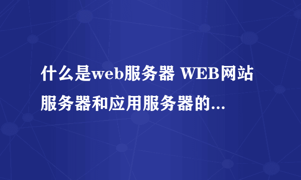 什么是web服务器 WEB网站服务器和应用服务器的区别与联系