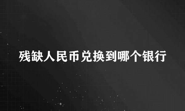 残缺人民币兑换到哪个银行