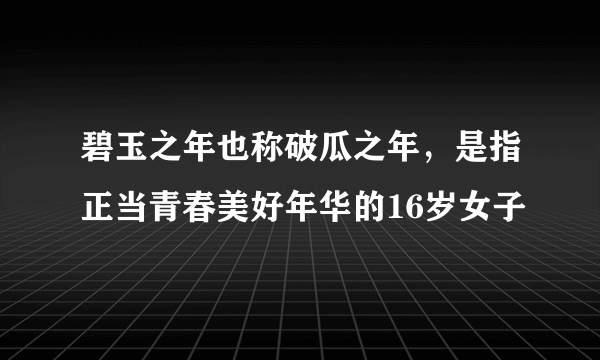 碧玉之年也称破瓜之年，是指正当青春美好年华的16岁女子