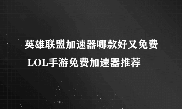 英雄联盟加速器哪款好又免费 LOL手游免费加速器推荐