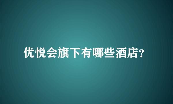 优悦会旗下有哪些酒店？