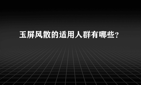 玉屏风散的适用人群有哪些？