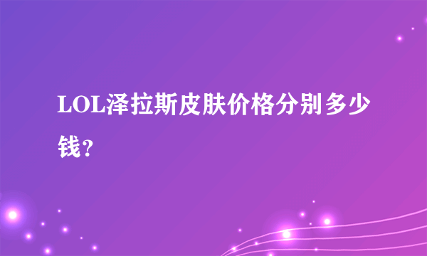 LOL泽拉斯皮肤价格分别多少钱？