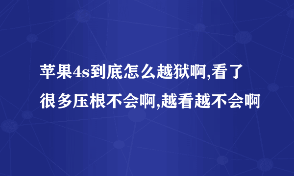 苹果4s到底怎么越狱啊,看了很多压根不会啊,越看越不会啊