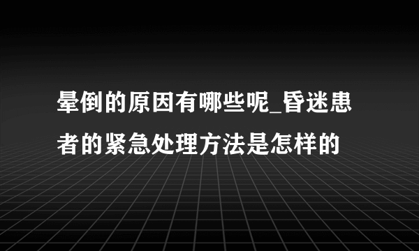 晕倒的原因有哪些呢_昏迷患者的紧急处理方法是怎样的