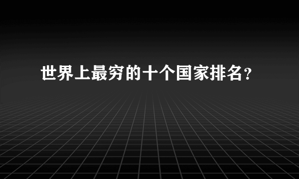 世界上最穷的十个国家排名？