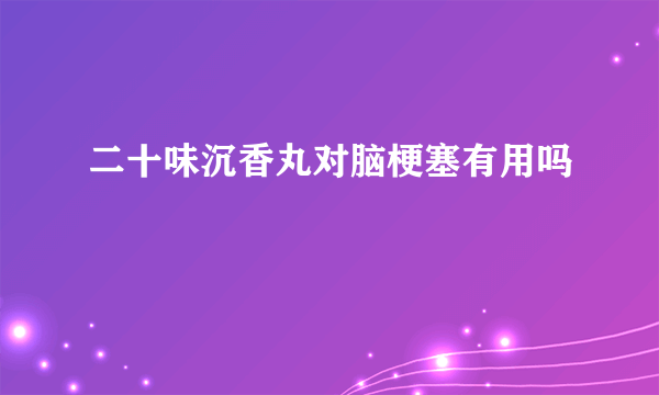 二十味沉香丸对脑梗塞有用吗