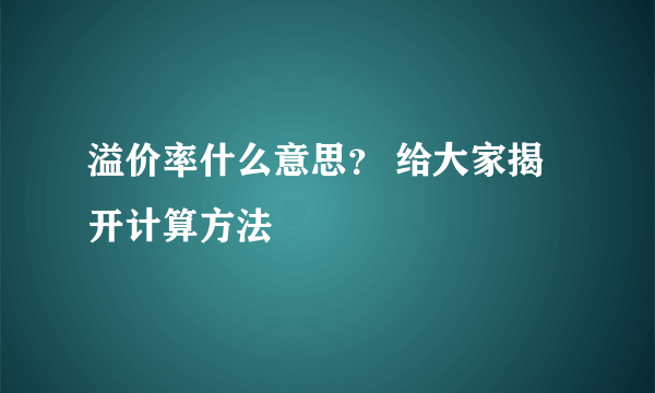 溢价率什么意思？ 给大家揭开计算方法