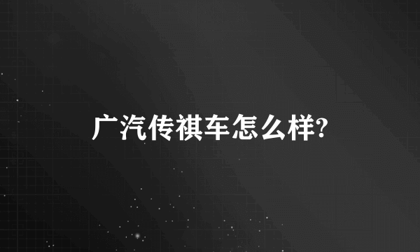 广汽传祺车怎么样?