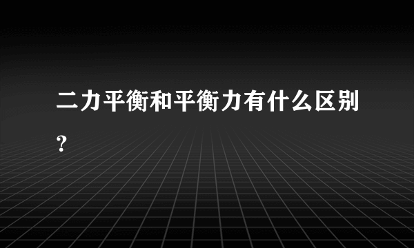 二力平衡和平衡力有什么区别？