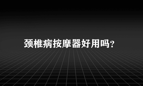 颈椎病按摩器好用吗？