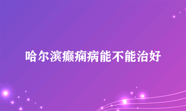 哈尔滨癫痫病能不能治好