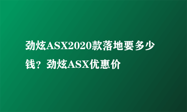 劲炫ASX2020款落地要多少钱？劲炫ASX优惠价