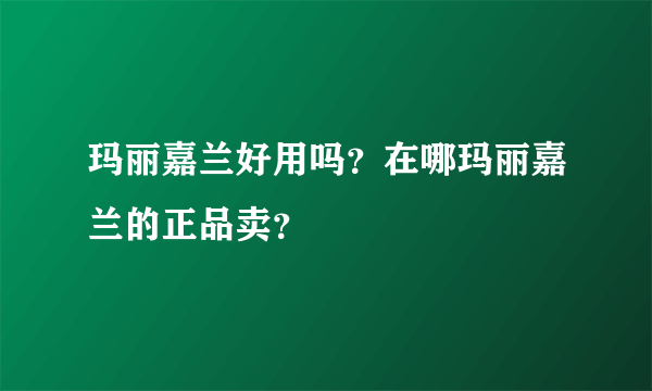 玛丽嘉兰好用吗？在哪玛丽嘉兰的正品卖？