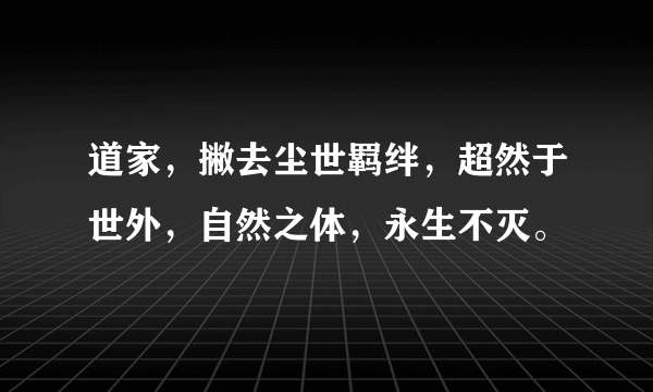 道家，撇去尘世羁绊，超然于世外，自然之体，永生不灭。