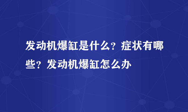 发动机爆缸是什么？症状有哪些？发动机爆缸怎么办