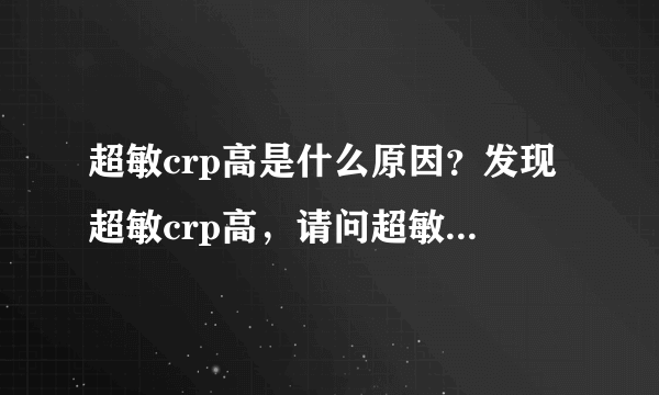 超敏crp高是什么原因？发现超敏crp高，请问超敏crp高是什么原因？