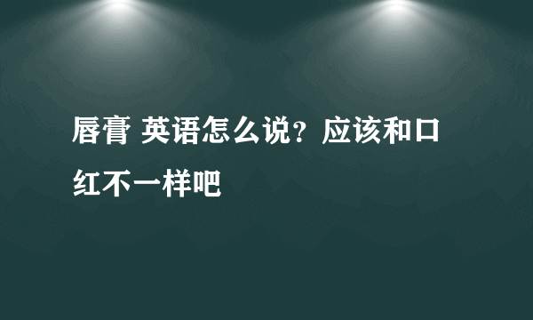 唇膏 英语怎么说？应该和口红不一样吧