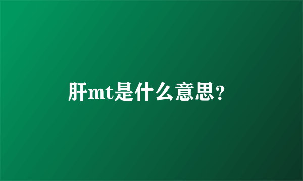 肝mt是什么意思？