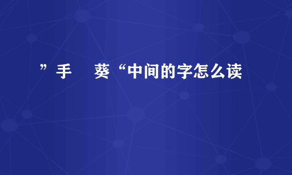 ”手嶌 葵“中间的字怎么读