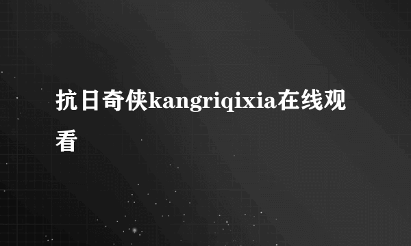 抗日奇侠kangriqixia在线观看