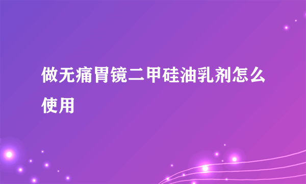 做无痛胃镜二甲硅油乳剂怎么使用