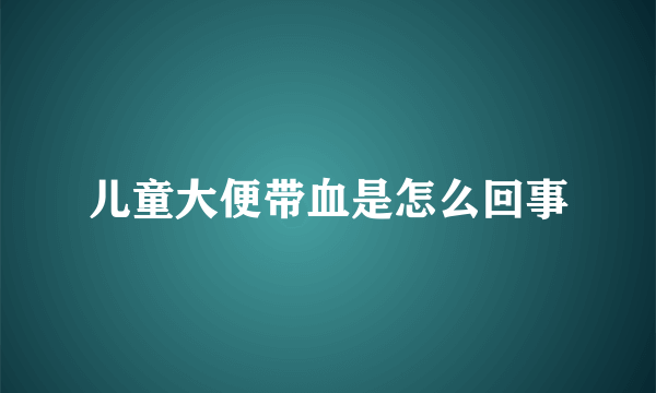 儿童大便带血是怎么回事