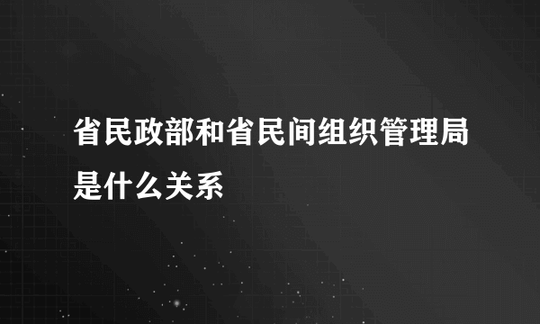 省民政部和省民间组织管理局是什么关系