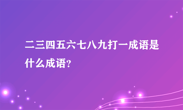 二三四五六七八九打一成语是什么成语？