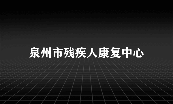 泉州市残疾人康复中心