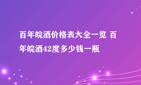 百年皖酒价格表大全一览 百年皖酒42度多少钱一瓶