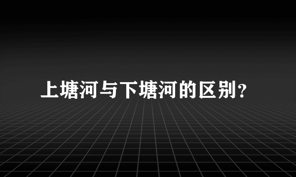 上塘河与下塘河的区别？