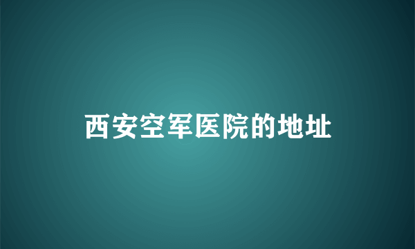 西安空军医院的地址