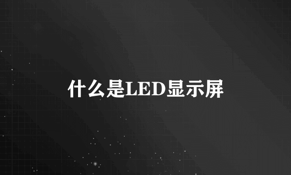 什么是LED显示屏