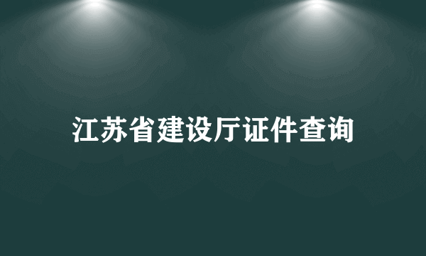 江苏省建设厅证件查询