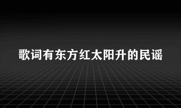 歌词有东方红太阳升的民谣