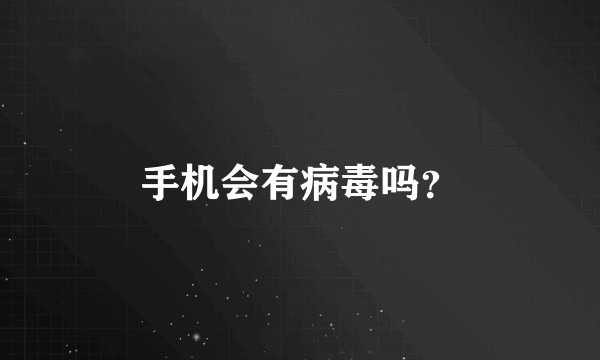 手机会有病毒吗？