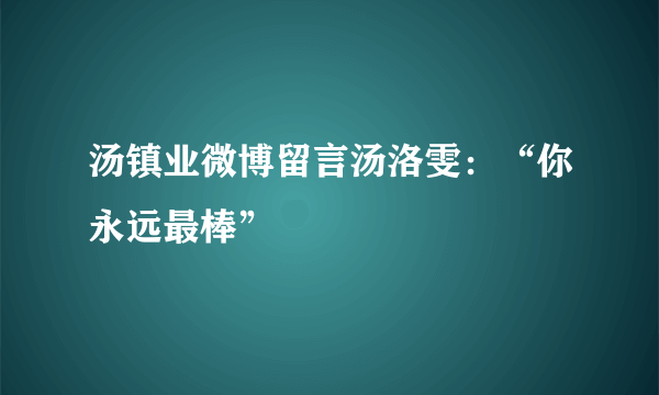 汤镇业微博留言汤洛雯：“你永远最棒”