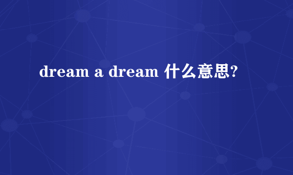 dream a dream 什么意思?