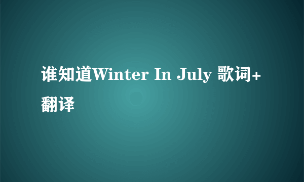 谁知道Winter In July 歌词+翻译