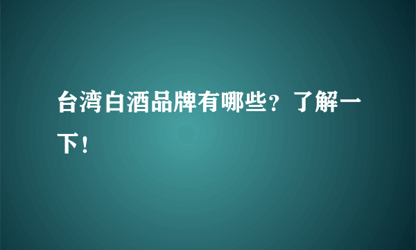 台湾白酒品牌有哪些？了解一下！