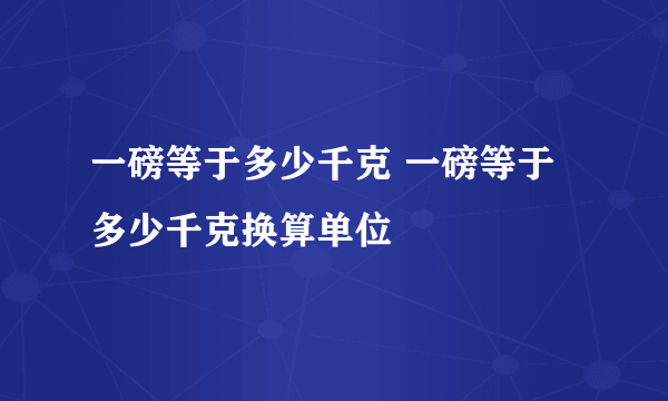 一磅等于多少千克 一磅等于多少千克换算单位