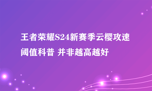 王者荣耀S24新赛季云樱攻速阈值科普 并非越高越好