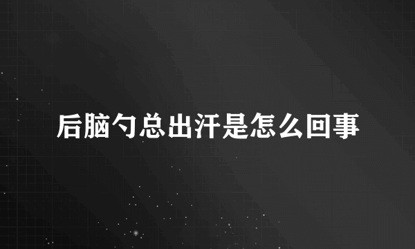 后脑勺总出汗是怎么回事