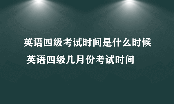 英语四级考试时间是什么时候 英语四级几月份考试时间