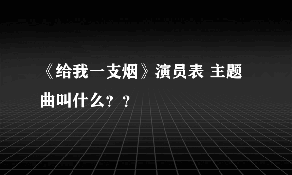 《给我一支烟》演员表 主题曲叫什么？？