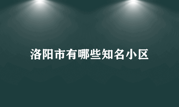 洛阳市有哪些知名小区