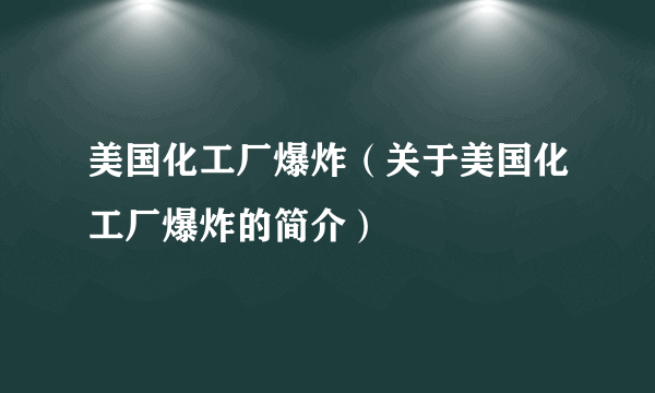 美国化工厂爆炸（关于美国化工厂爆炸的简介）