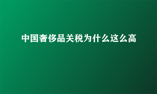 中国奢侈品关税为什么这么高