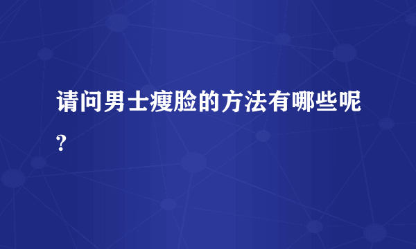 请问男士瘦脸的方法有哪些呢?